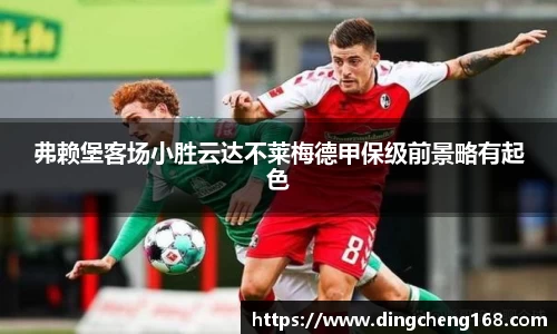 弗赖堡客场小胜云达不莱梅德甲保级前景略有起色